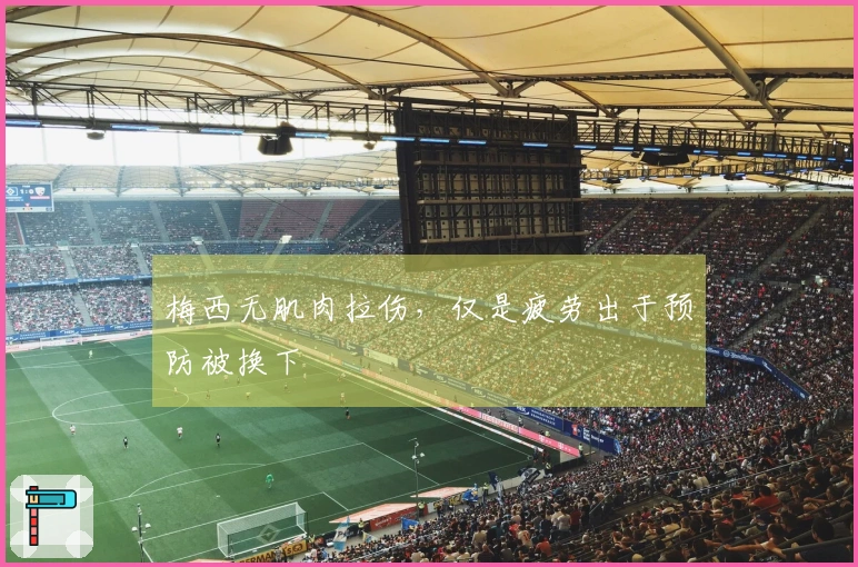 梅西无肌肉拉伤，仅是疲劳出于预防被换下